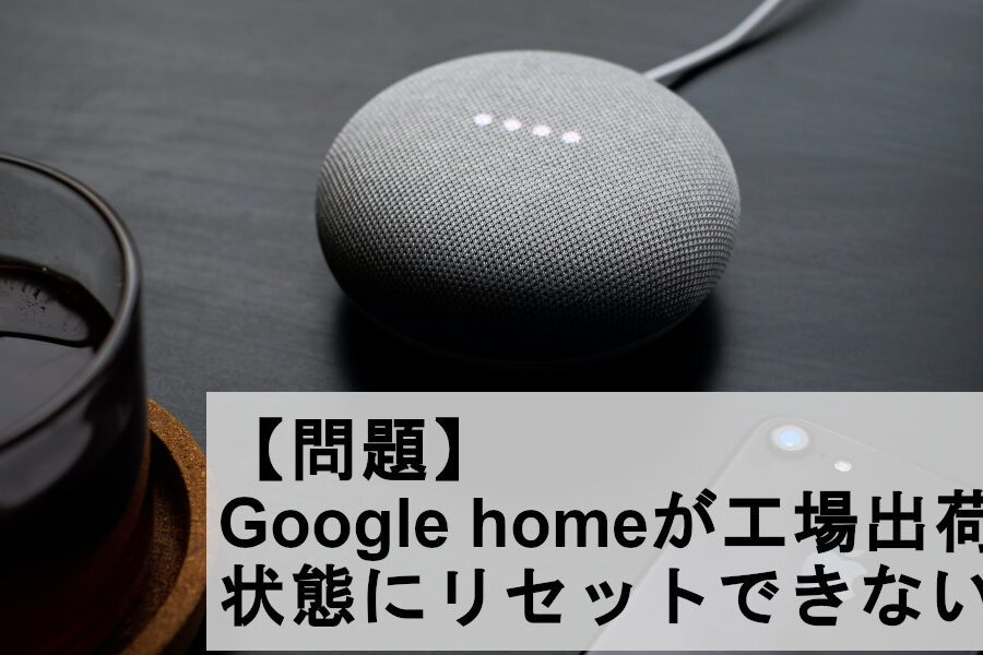 Google Home初期化！トラブルシューティング