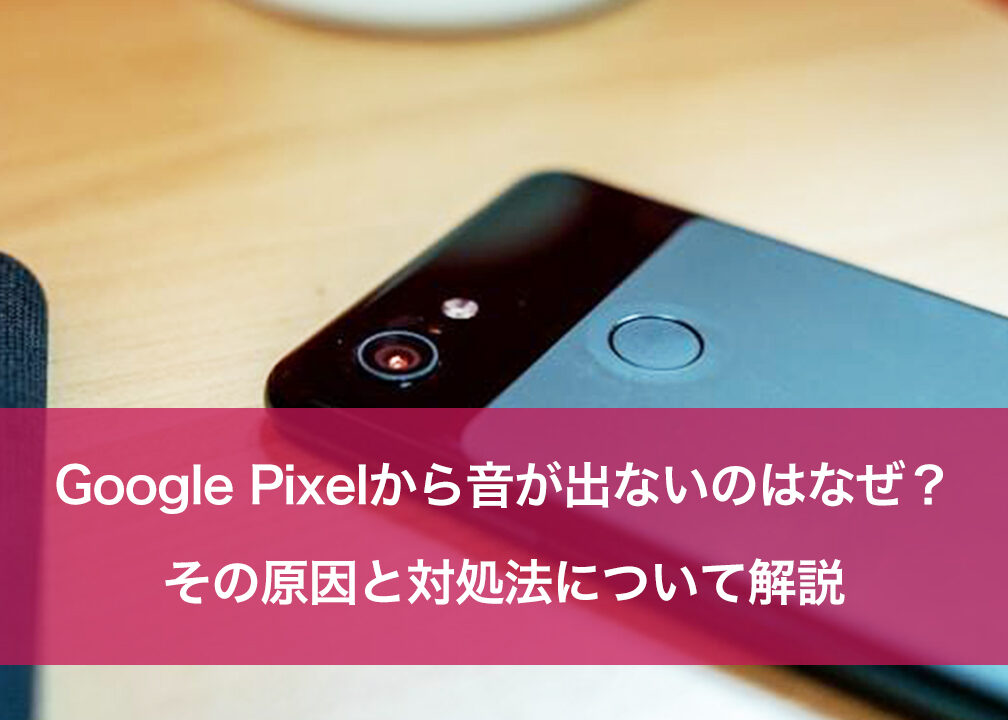 Google Pixelの通知音が出ない！？原因と解決策を徹底解説！