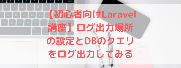 Laravelログ入門！操作ログの出力と活用法